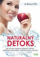 Naturalny detoks - Jak oczyścić organizm, poprawić zdrowie, zapobiegać schorzeniom i odwrócić proces starzenia