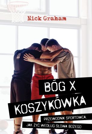 Bóg x koszykówka. Przewodnik sportowca, jak żyć według Słowa Bożego - Nick Graham