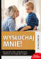 Wysłuchaj mnie! Jak poradzić sobie z nieposłusznym dzieckiem, nie stosując kar i nagród