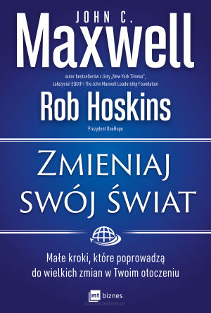 Zmieniaj swój świat. Małe kroki, które poprowadzą do wielkich zmian w Twoim otoczeniu - John C. Maxwell