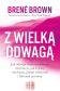 Z wielką odwagą. Jak odwaga bycia wrażliwym zmienia to, jak żyjemy i kochamy, jakimi rodzicami i liderami jesteśmy