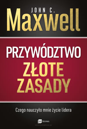 Przywództwo. Złote zasady. Czego nauczyło mnie życie lidera - John C. Maxwell