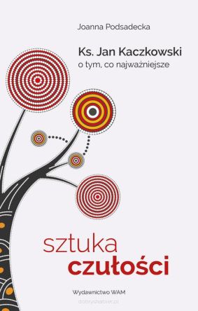 Sztuka czułości Ksiądz Jan Kaczkowski o tym, co najważniejsze