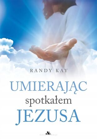 Umierając spotkałem Jezusa - Randy Kay
