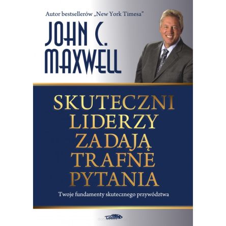Skuteczni liderzy zadają trafne pytania - Twoje fundamenty skutecznego przywództwa