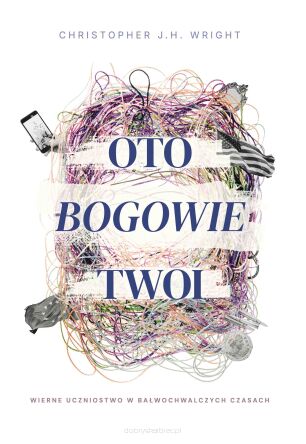 Oto bogowie twoi. Wierne uczniostwo w bałwochwalczych czasach - Christopher J.H. Wright