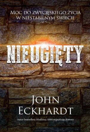 Nieugięty Moc do zwycięskiego życia w niestabilnym świecie - John Eckhardt