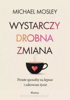 Wystarczy drobna zmiana. Proste sposoby na lepsze i zdrowsze życie - Michael Mosley