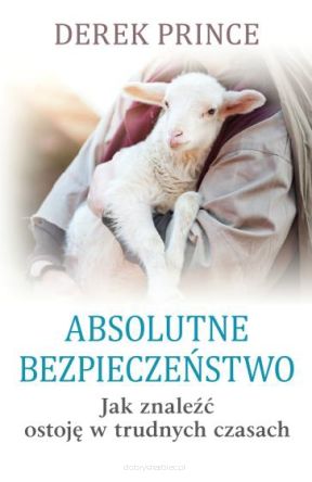 Absolutne bezpieczeństwo – Jak znaleźć ostoję w trudnych czasach - Derek Prince