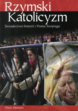 Rzymski Katolicyzm - Świadectwo historii i Pisma Świętego