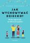 Jak wychowywać dziecko? Próba odpowiedzi na odwieczne pytanie