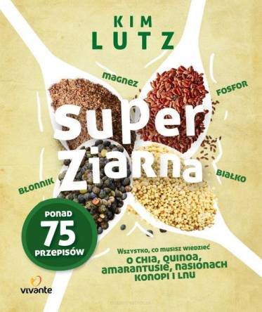 Super ziarna - Wszystko, co musisz wiedzieć o chia, quinoa, amarantusie, nasionach konopi i lnu