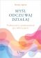 Myśl, odczuwaj, działaj. Praktyczny przewodnik po emocjach