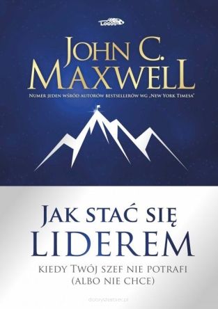 Jak stać się liderem. Kiedy Twój szef nie potrafi (albo nie chce) - John C. Maxwell