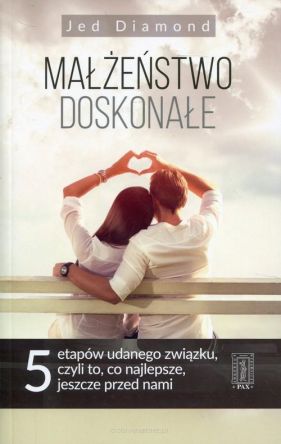 Małżeństwo doskonałe Pięć etapów udanego związku, czyli dlaczego to,co najlepsze , dopiero przed nami