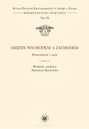 Między Wschodem a Zachodem - Prawosławie i unia (t. XI)