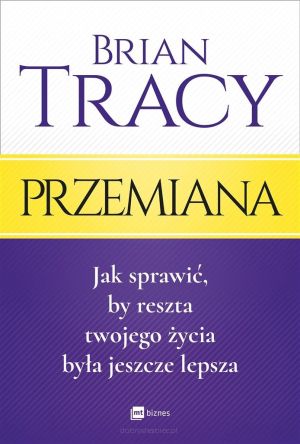 Przemiana. Jak sprawić, by reszta twojego życia była jeszcze lepsza