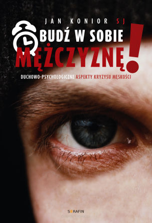 Obudź w sobie mężczyznę! Duchowo-psychologiczne aspekty kryzysu męskości