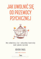 Jak uwolnić się od przemocy psychicznej. Nie obwiniaj się i odzyskaj kontrolę nad swoim życiem