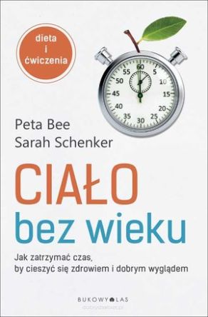 Ciało bez wieku. Jak zatrzymać czas, by cieszyć się zdrowiem i dobrym wyglądem