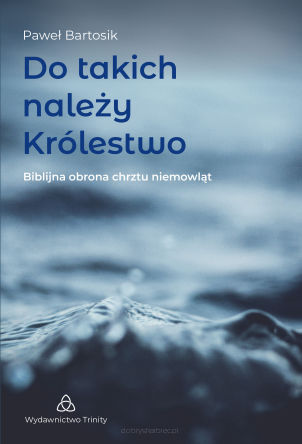 Do takich należy Królestwo - Biblijna obrona chrztu niemowląt - Paweł Bartosik