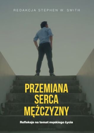 Przemiana serca mężczyzny Refleksje na temat męskiego życia
