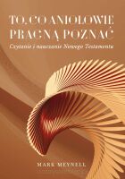 To, co aniołowie pragną poznać. Czytanie i nauczanie Nowego Testamentu - Mark Meynell