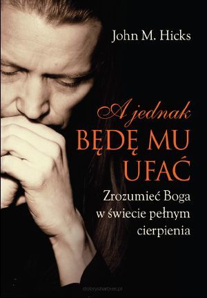 A jednak będę Mu ufać - Zrozumieć Boga w świecie pełnym cierpienia