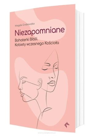 Niezapomniane. Bohaterki Biblii. Kobiety wczesnego Kościoła