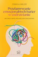 Przełamywanie emocjonalnych barier w uzdrawianiu - Craig. A. Miller