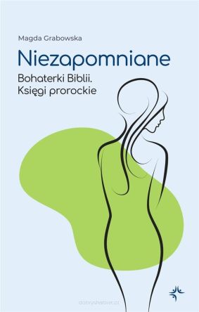 Niezapomniane. Bohaterki Biblii. Księgi prorockie - Magda Grabowska