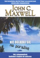 Nie oglądaj się na porażkę. Jak z niepowodzeń budować stopnie do sukcesu - John C. Maxwell