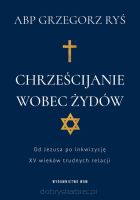 Chrześcijanie wobec Żydów. Od Jezusa po inkwizycję. XV wieków trudnych relacji